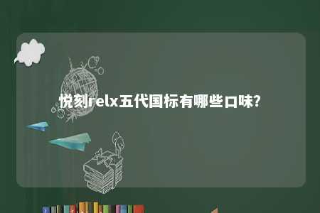 悦刻relx五代国标有哪些口味？ 